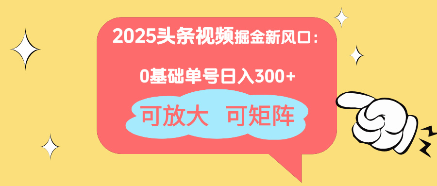 （14460期）2025头条视频掘金新风口：0基础日入300+，可放大，可矩阵-小浪学习网