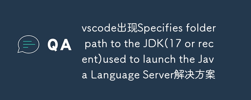 vscode出现Specifies folder path to the JDK(17 or recent)used to launch the Java Language Server解决方案-小浪学习网