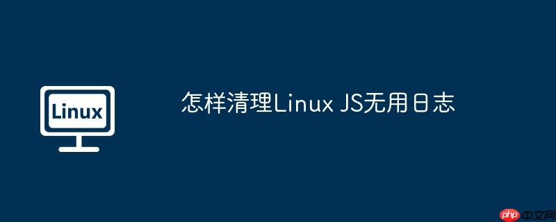 怎样清理Linux JS无用日志-小浪学习网
