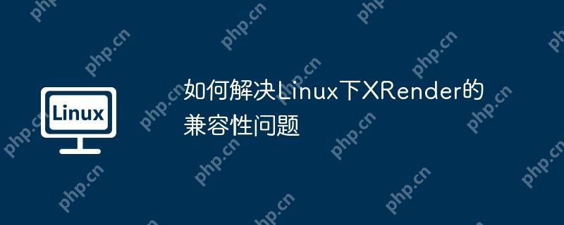 如何解决Linux下XRender的兼容性问题-小浪学习网