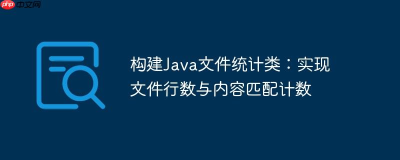 构建Java文件统计类：实现文件行数与内容匹配计数-小浪学习网