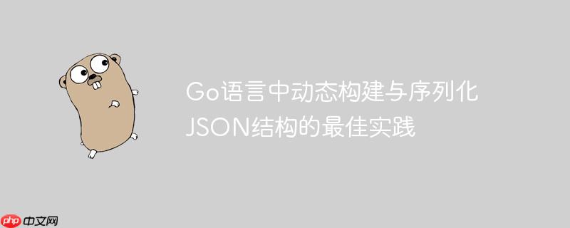 Go语言中动态构建与序列化JSON结构的最佳实践-小浪学习网
