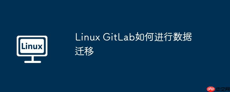 Linux GitLab如何进行数据迁移-小浪学习网