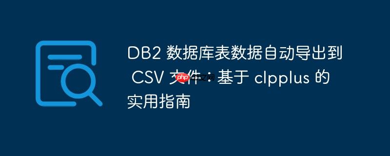 DB2 数据库表数据自动导出到 CSV 文件：基于 clpplus 的实用指南-小浪学习网