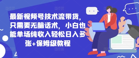 最新视频号技术流带货，只需要无脑话术，小白也能单场纯收入轻松日入多张+保姆级教程-小浪学习网