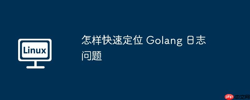 怎样快速定位 Golang 日志问题-小浪学习网