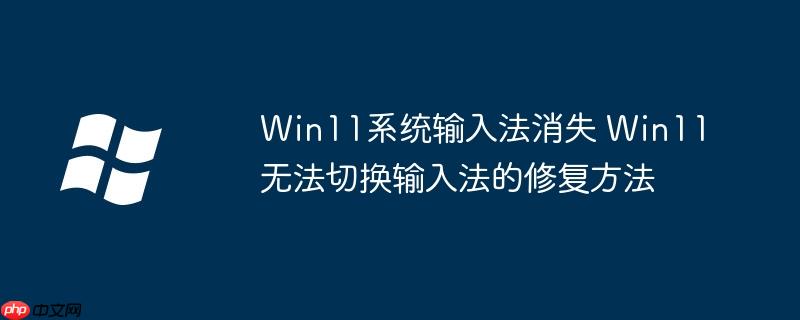 Win11系统输入法消失 Win11无法切换输入法的修复方法