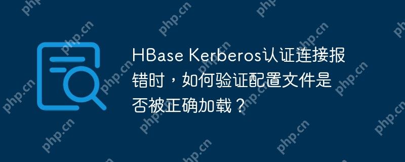 HBase Kerberos认证连接报错时，如何验证配置文件是否被正确加载？-小浪学习网