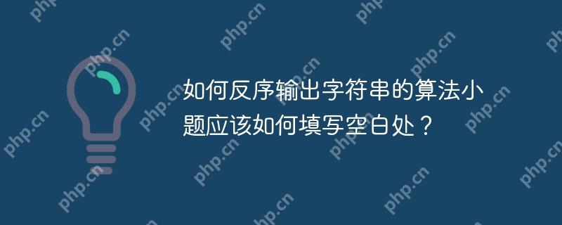 如何反序输出字符串的算法小题应该如何填写空白处？-小浪学习网