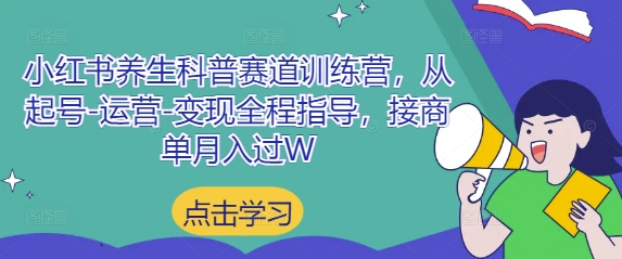 小红书养生科普赛道训练营，从起号-运营-变现全程指导，接商单月入过W-小浪学习网
