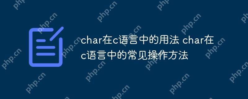 char在c语言中的用法 char在c语言中的常见操作方法-小浪学习网