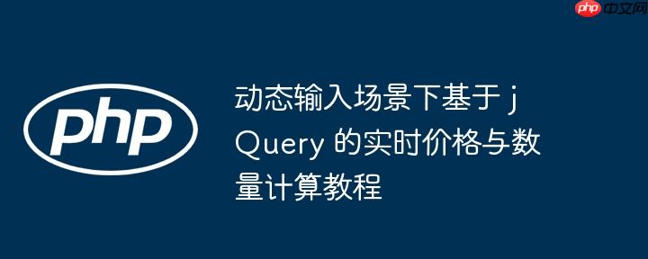 动态输入场景下基于 jQuery 的实时价格与数量计算教程-小浪学习网