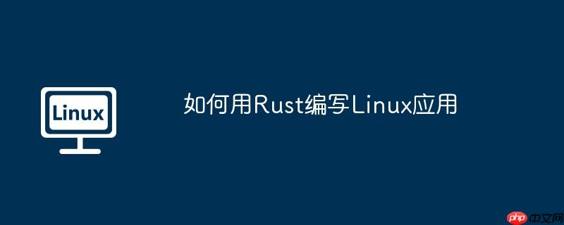 如何用Rust编写Linux应用-小浪学习网