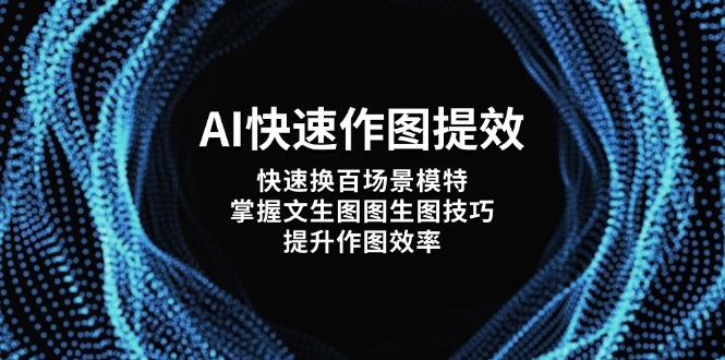 （14430期）AI快速作图提效，快速换百场景模特，掌握文生图图生图技巧，提升作图效率-小浪学习网