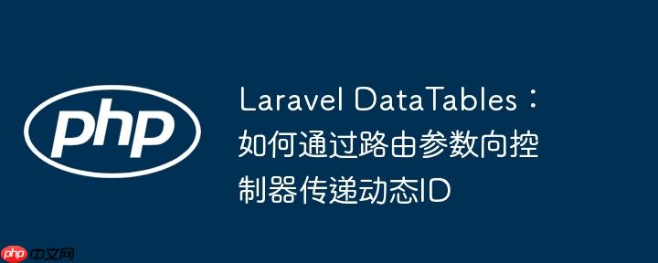Laravel DataTables：如何通过路由参数向控制器传递动态ID-小浪学习网