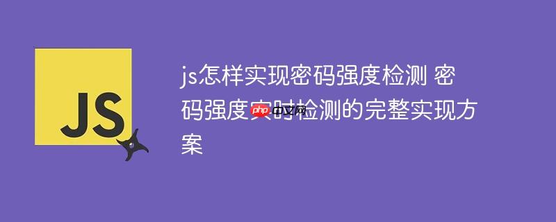 js怎样实现密码强度检测 密码强度实时检测的完整实现方案