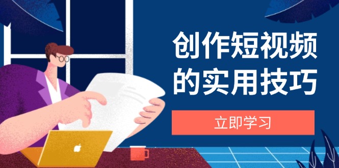 （14554期）创作短视频的实用技巧，剪辑、设备、构图、文案一站式学习攻略-小浪学习网