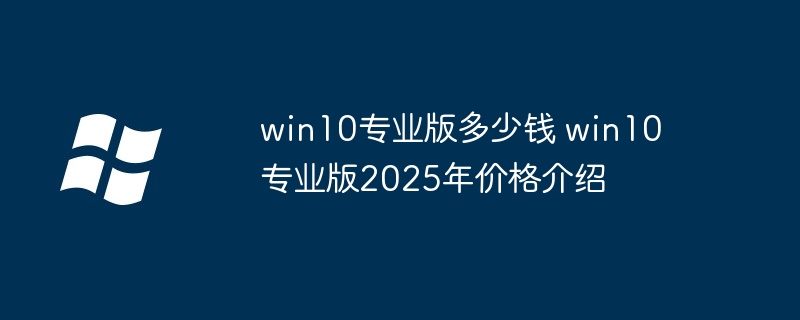 win10专业版多少钱 win10专业版2025年价格介绍-小浪学习网