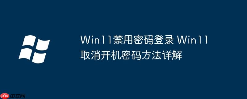 Win11禁用密码登录 Win11取消开机密码方法详解