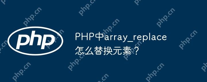 PHP中array_replace怎么替换元素？-小浪学习网