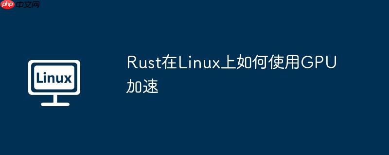 Rust在Linux上如何使用GPU加速-小浪学习网