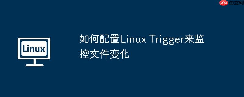 如何配置Linux Trigger来监控文件变化-小浪学习网
