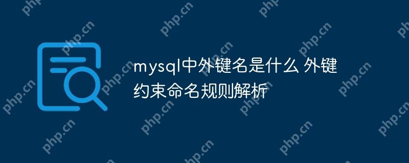mysql中外键名是什么 外键约束命名规则解析-小浪学习网