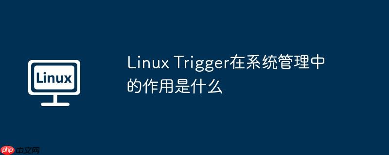 Linux Trigger在系统管理中的作用是什么-小浪学习网