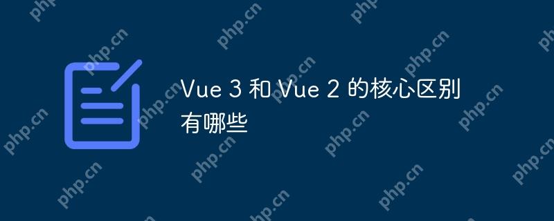 Vue 3 和 Vue 2 的核心区别有哪些-小浪学习网
