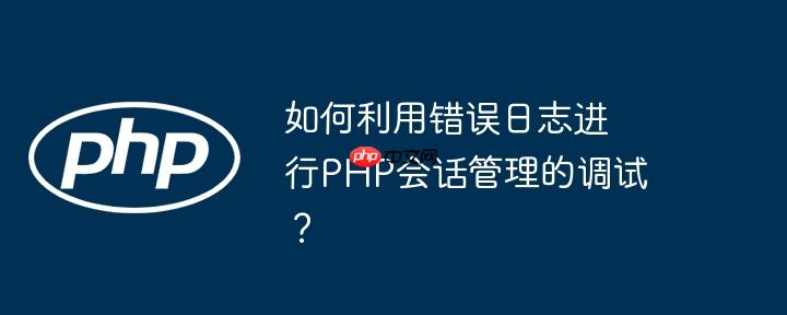 如何利用错误日志进行PHP会话管理的调试？-小浪学习网