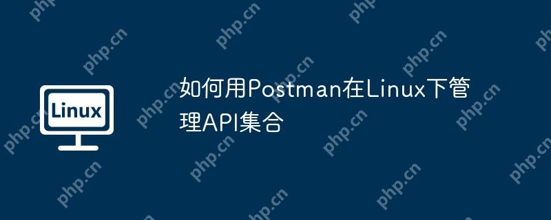 如何用Postman在Linux下管理API集合-小浪学习网