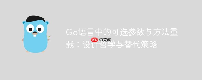 Go语言中的可选参数与方法重载：设计哲学与替代策略-小浪学习网