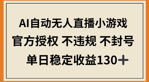 AI自动无人直播小游戏，官方授权 不违规 不封号，单日稳定收益100+-小浪学习网