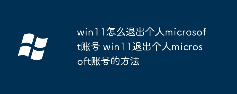 win11怎么退出个人microsoft账号 win11退出个人microsoft账号的方法-小浪学习网