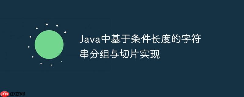 Java中基于条件长度的字符串分组与切片实现-小浪学习网
