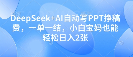 DeepSeek+AI自动写PPT挣稿费，一单一结，小白宝妈也能轻松日入2张-小浪学习网