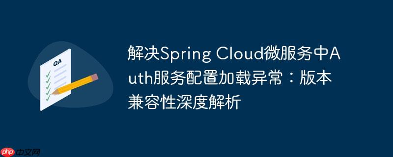 解决Spring Cloud微服务中Auth服务配置加载异常：版本兼容性深度解析-小浪学习网