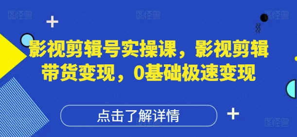 影视剪辑号实操课，影视剪辑带货变现，0基础极速变现-小浪学习网