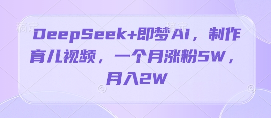DeepSeek+即梦AI，制作育儿视频，一个月涨粉5W，月入2W-小浪学习网