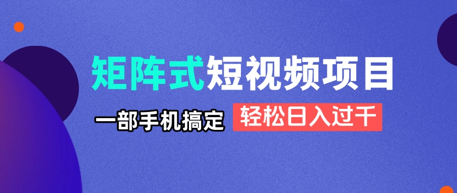 （14475期）矩阵式短视频项目揭秘，一部手机搞定，轻松日入过千-小浪学习网