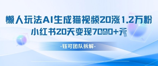懒人玩法AI生成猫咪图片视频，20涨1.2W万粉，小红书商单20天变现7k-小浪学习网