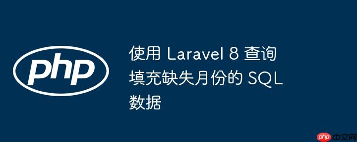 使用 Laravel 8 查询填充缺失月份的 SQL 数据-小浪学习网