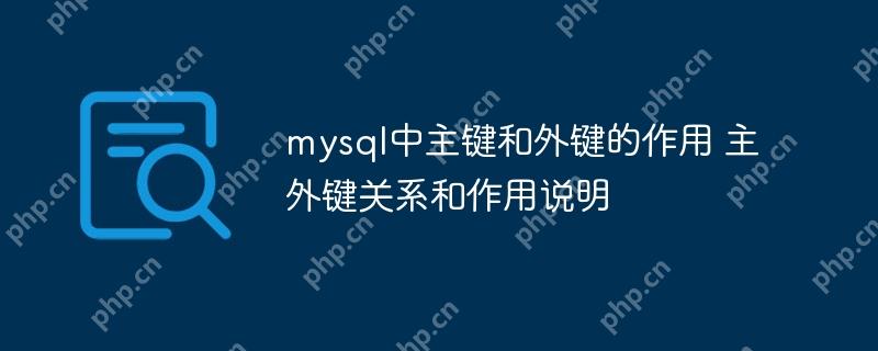mysql中主键和外键的作用 主外键关系和作用说明-小浪学习网