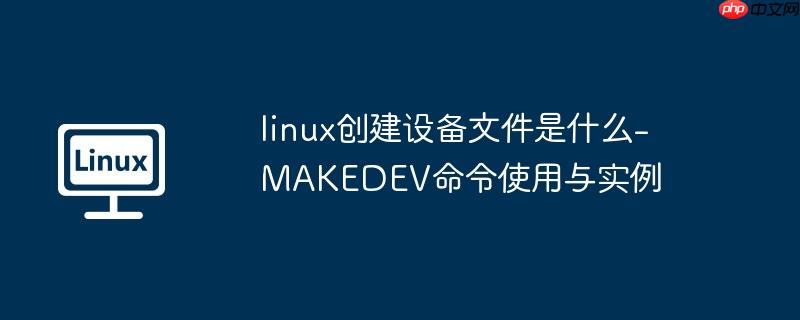linux创建设备文件是什么-MAKEDEV命令使用与实例-小浪学习网