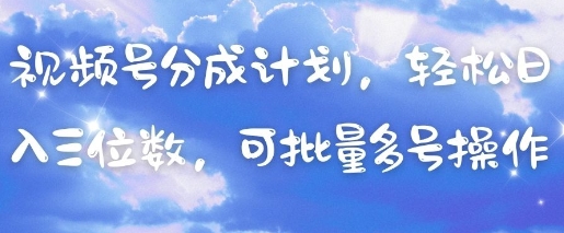 视频号分成计划，轻松日入三位数，可批量多号操作-小浪学习网