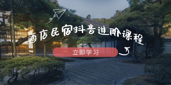 （14470期）酒店民宿抖音进阶课程，掌握流量渠道与推流逻辑，打造爆款内容-小浪学习网
